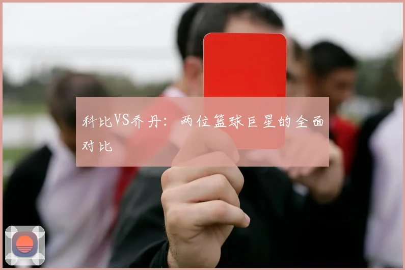 科比VS乔丹:两位篮球巨星的全面对比