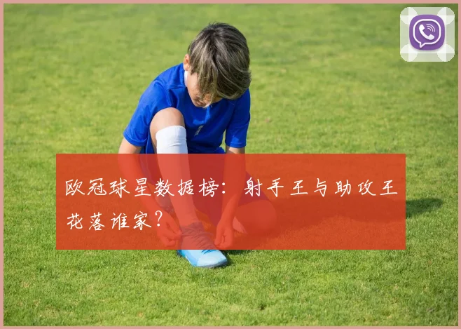 欧冠球星数据榜:射手王与助攻王花落谁家?