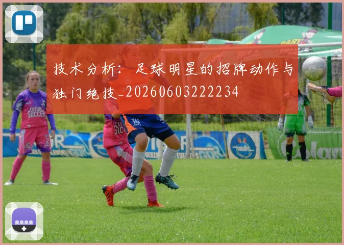 技术分析：足球明星的招牌动作与独门绝技_20260603222234