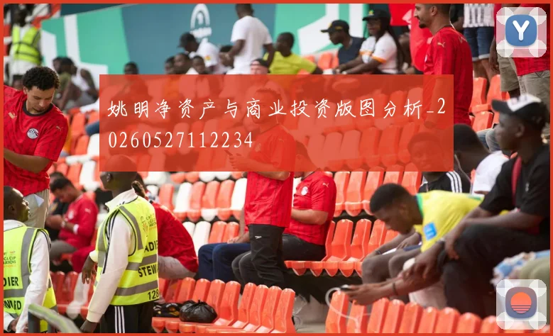 姚明净资产与商业投资版图分析_20260527112234