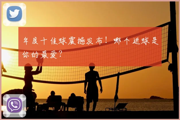 年度十佳球震撼发布！哪个进球是你的最爱？