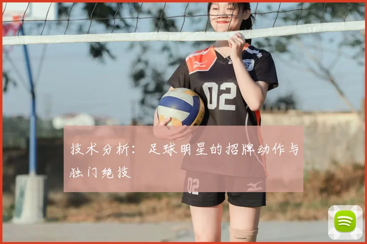 技术分析:足球明星的招牌动作与独门绝技