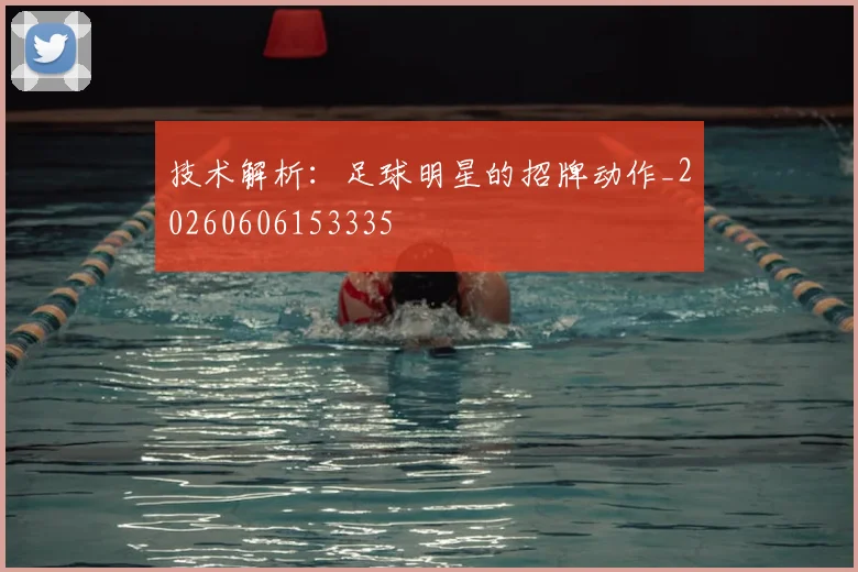 技术解析:足球明星的招牌动作_20260606153335
