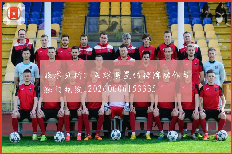 技术分析:足球明星的招牌动作与独门绝技_20260606153335