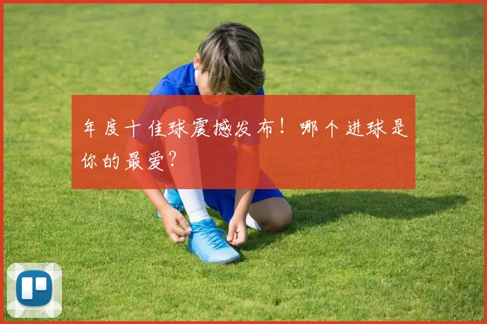 年度十佳球震撼发布!哪个进球是你的最爱?