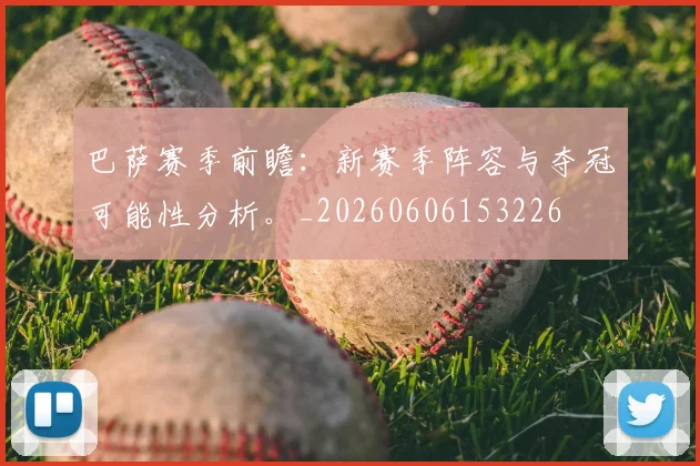 巴萨赛季前瞻：新赛季阵容与夺冠可能性分析。_20260606153226