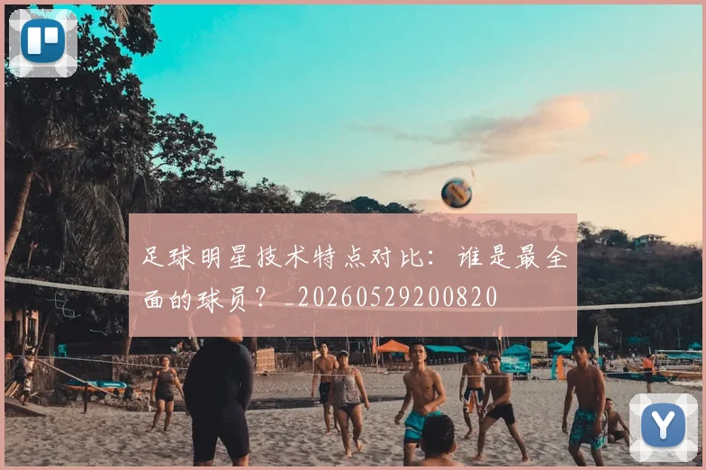 足球明星技术特点对比:谁是最全面的球员?_20260529200820