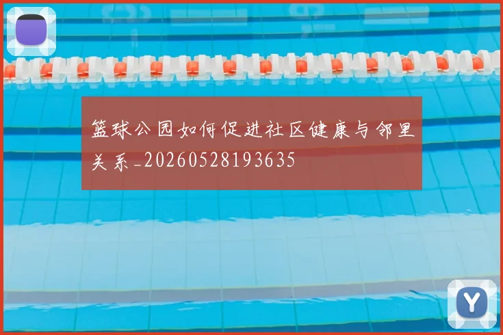 篮球公园如何促进社区健康与邻里关系_20260528193635