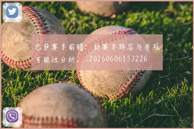 巴萨赛季前瞻：新赛季阵容与夺冠可能性分析。_20260606153226