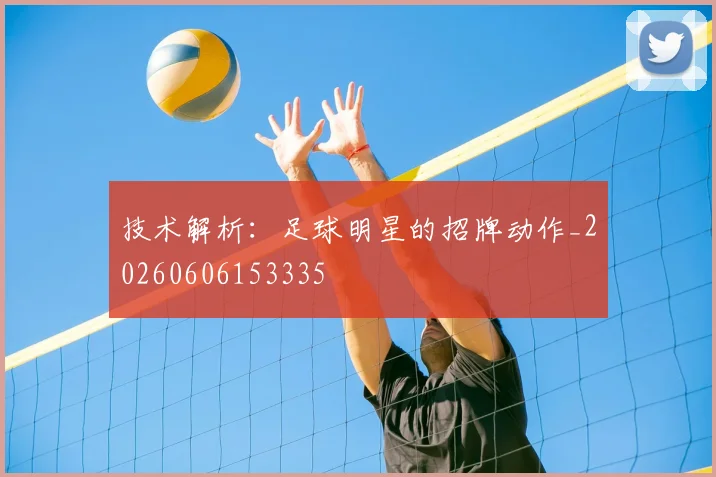 技术解析：足球明星的招牌动作_20260606153335