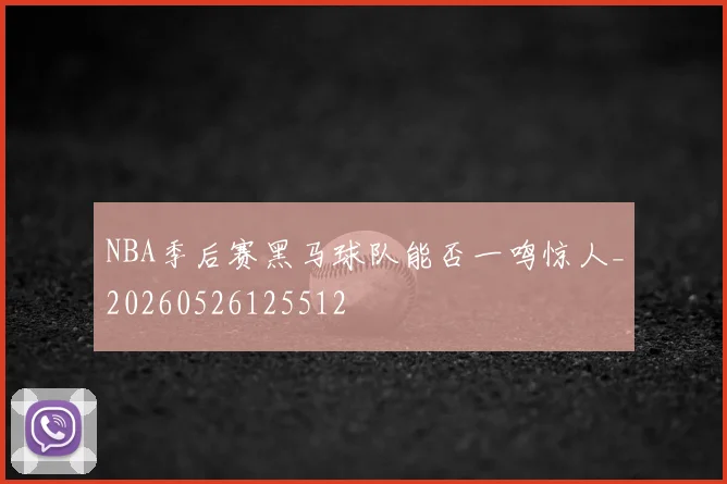 NBA季后赛黑马球队能否一鸣惊人_20260526125512
