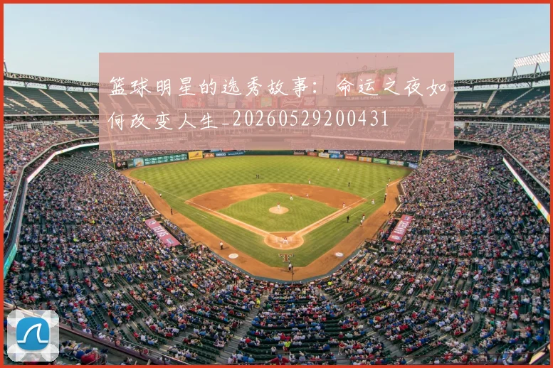 篮球明星的选秀故事：命运之夜如何改变人生_20260529200431