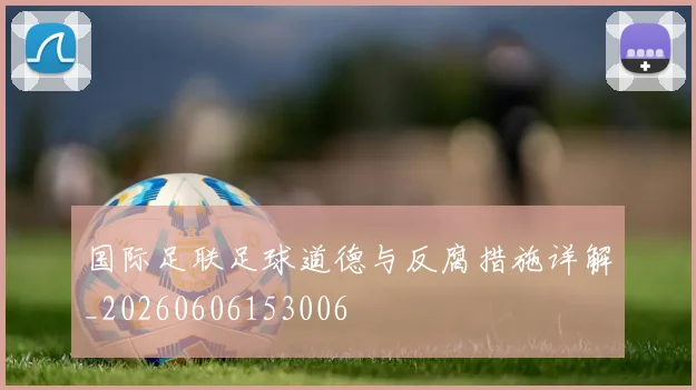 国际足联足球道德与反腐措施详解_20260606153006